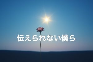 伝えられない僕ら